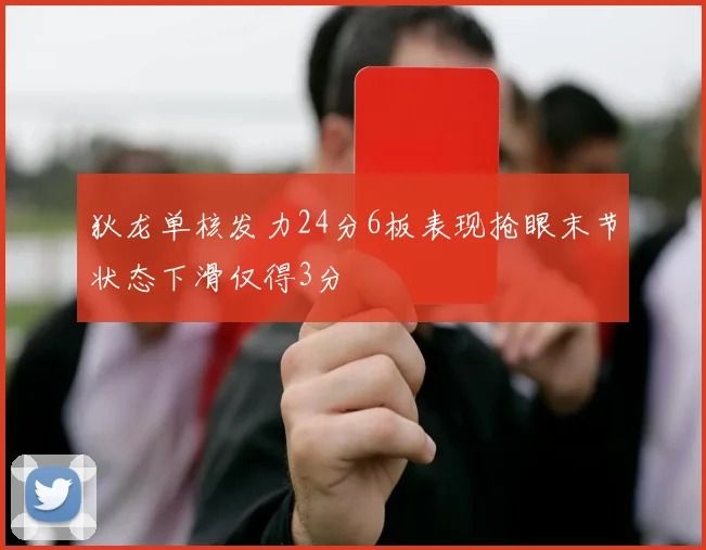 狄龙单核发力24分6板表现抢眼末节状态下滑仅得3分