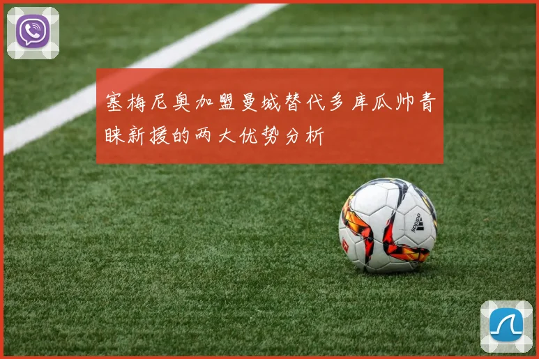 塞梅尼奥加盟曼城替代多库瓜帅青睐新援的两大优势分析