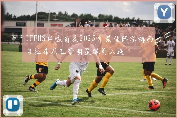 IFFHS评选南美2025年最佳阵容梅西与拉菲尼亚等明星球员入选