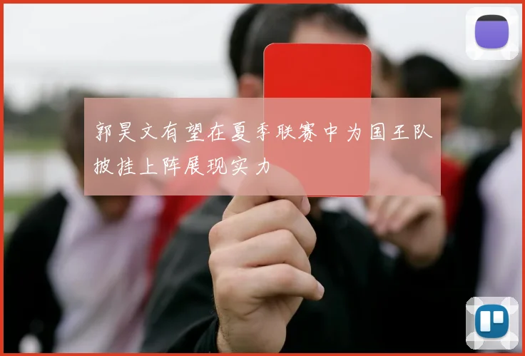 郭昊文有望在夏季联赛中为国王队披挂上阵展现实力