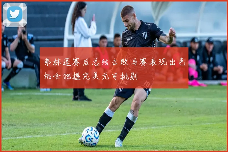 弗林蓬赛后总结击败马赛表现出色机会把握完美无可挑剔