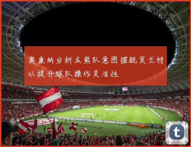 奥康纳分析灰熊队意图摆脱莫兰特以提升球队操作灵活性