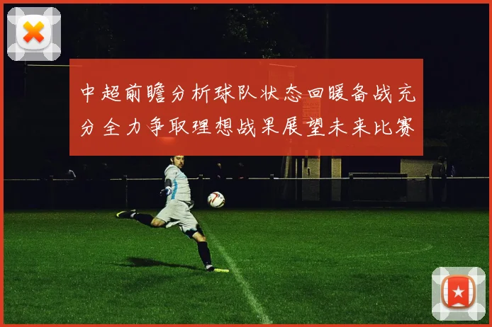 中超前瞻分析球队状态回暖备战充分全力争取理想战果展望未来比赛挑战