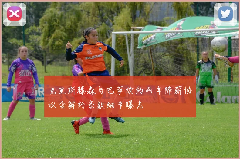 克里斯滕森与巴萨续约两年降薪协议含解约条款细节曝光